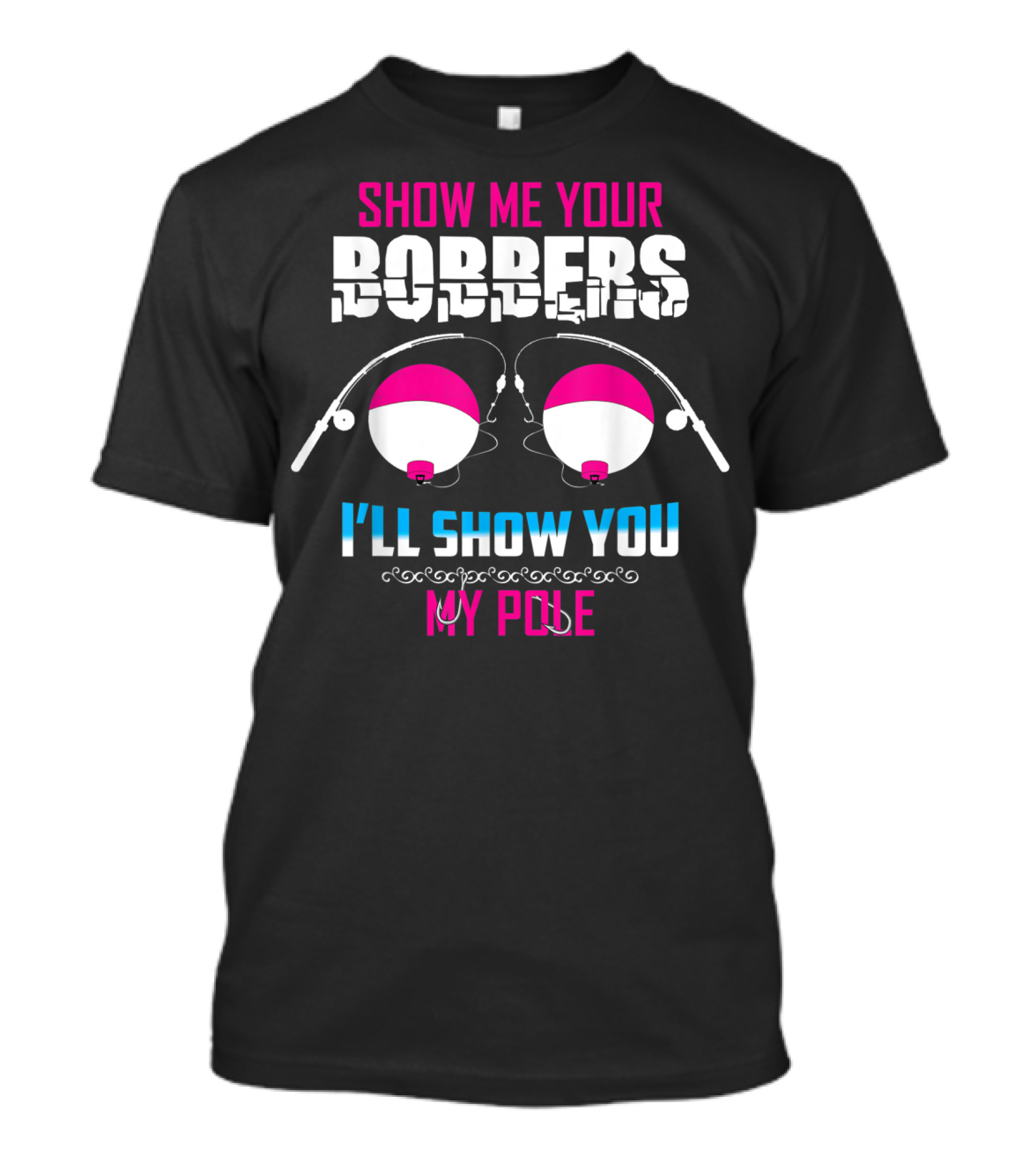 Show Me Your Bobbers I'll Show You My Pole Fishing Humor T-Shirt
