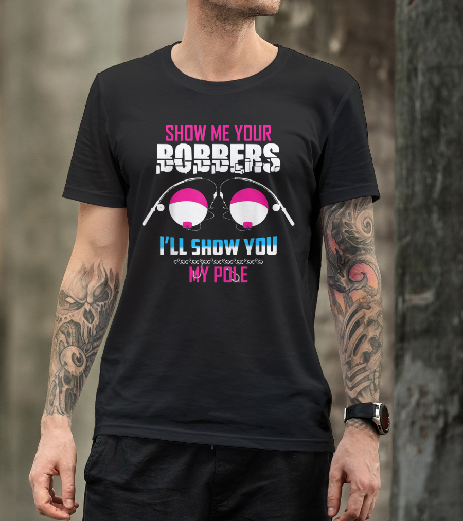 Show Me Your Bobbers I'll Show You My Pole Fishing Humor T-Shirt