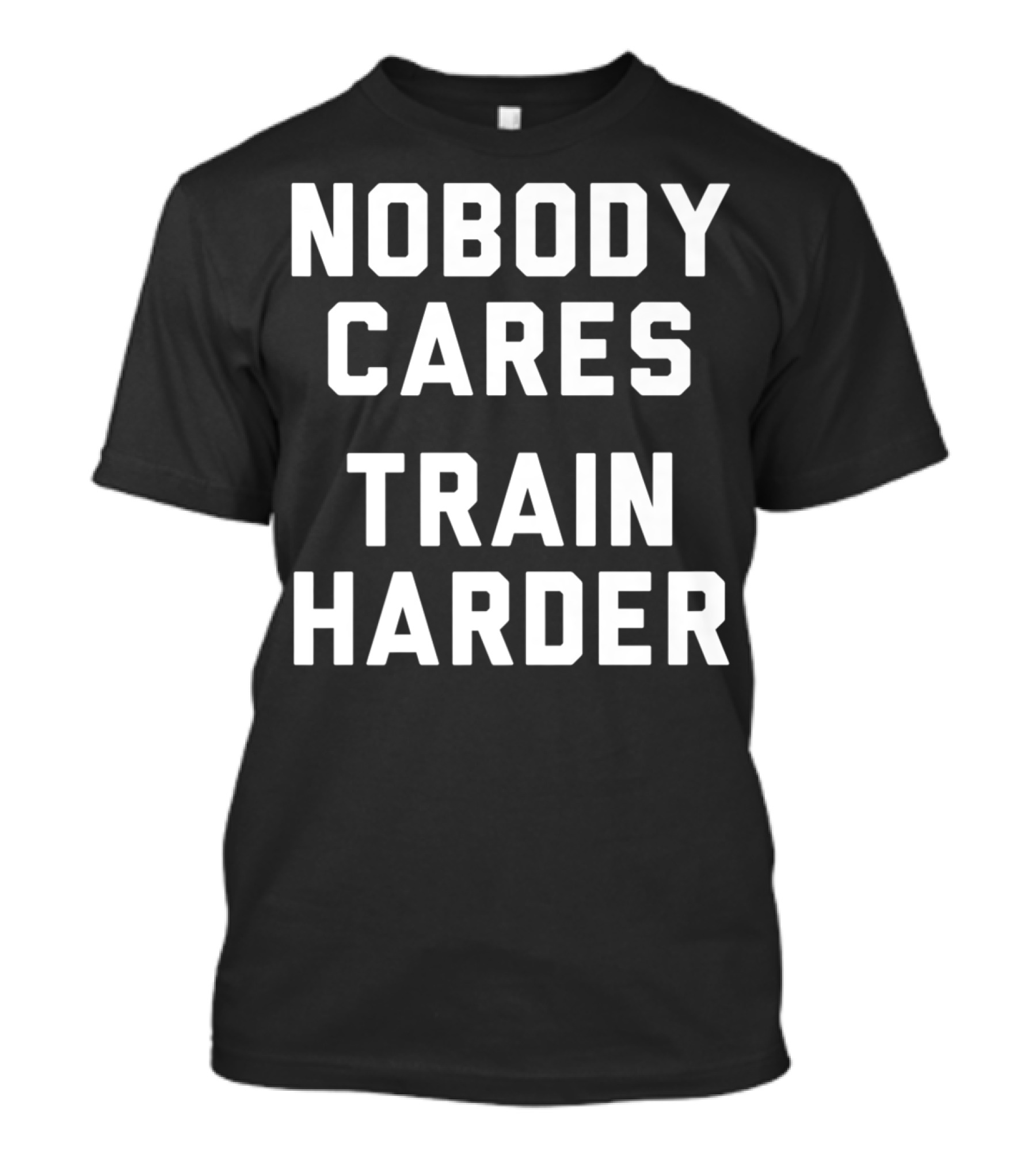 Nobody Cares Train Harder Motivation T-Shirt