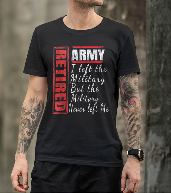 Retired Army I Left The Military But The Military Never Left Me Vintage Veteran T-Shirt