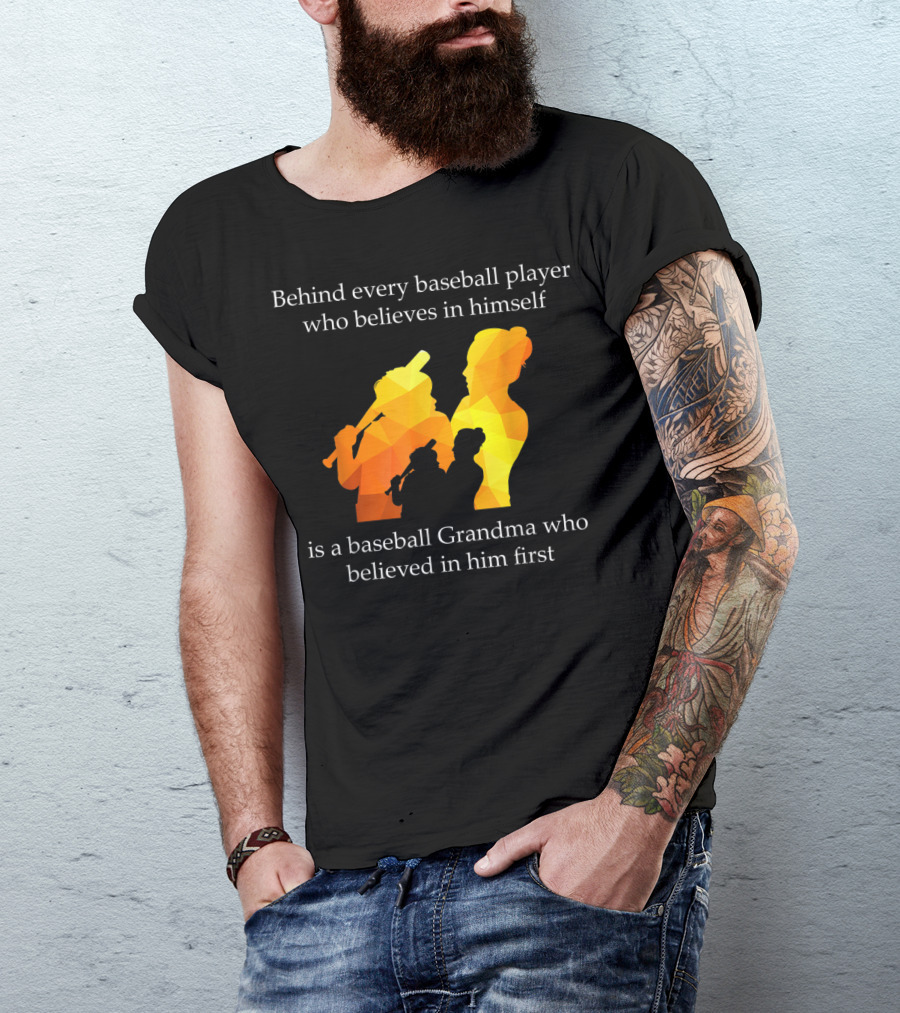 Behind Every Baseball Player Who Believes In Himself Is A Baseball Grandma Who Believed In Him First T-Shirt