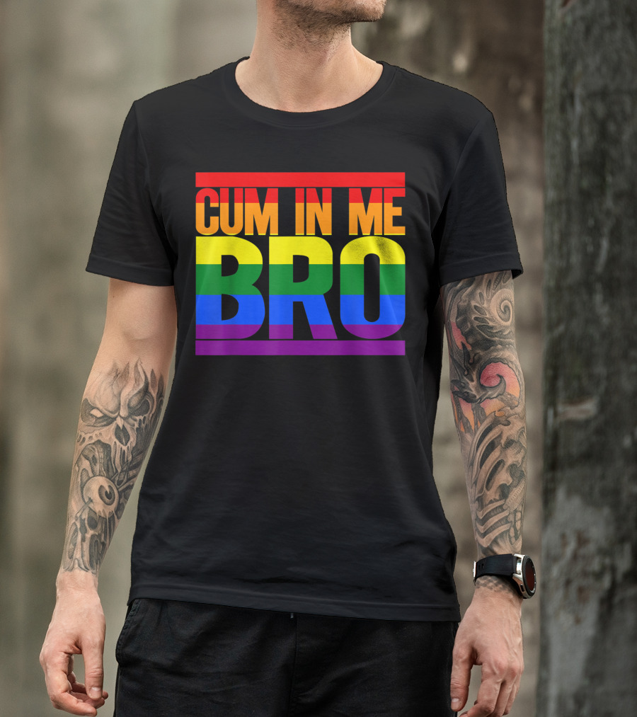 CUM IN ME BRO Rainbow Pride Colors T-Shirt