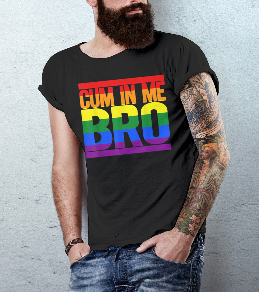 CUM IN ME BRO Rainbow Pride Colors T-Shirt