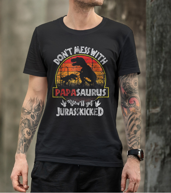 Don't Mess With Papasaurus You'll Get Jurasskicked T-Shirt