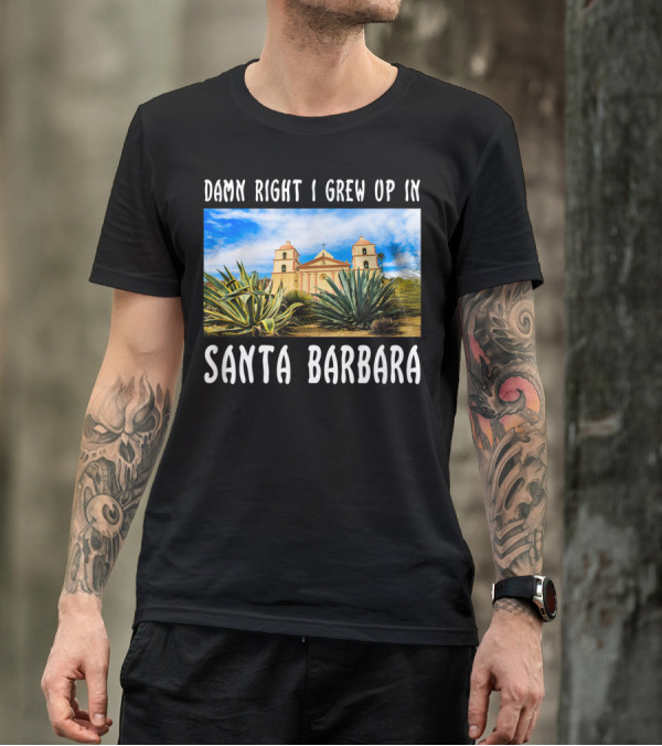 Damn Right I Grew Up In Santa Barbara Mission And Agave Plants T-Shirt