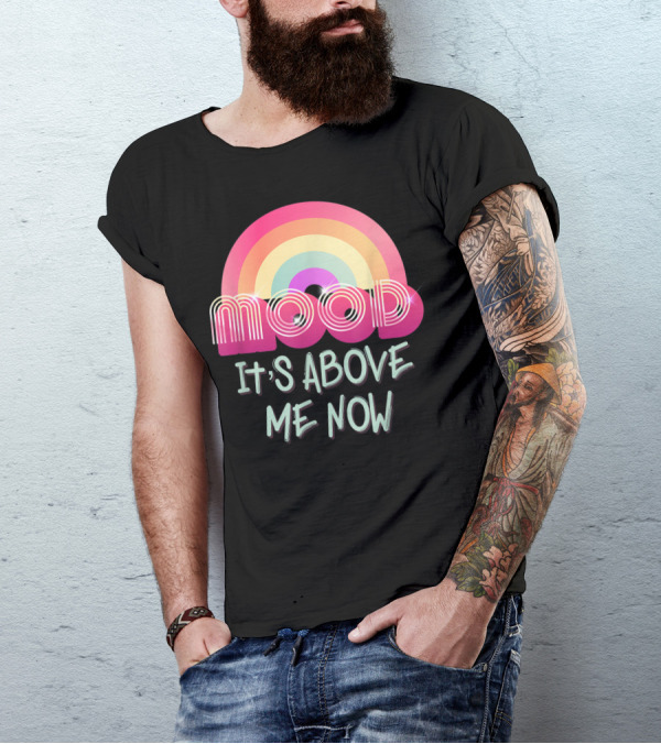Mood Rainbow It's Above Me Now T-Shirt