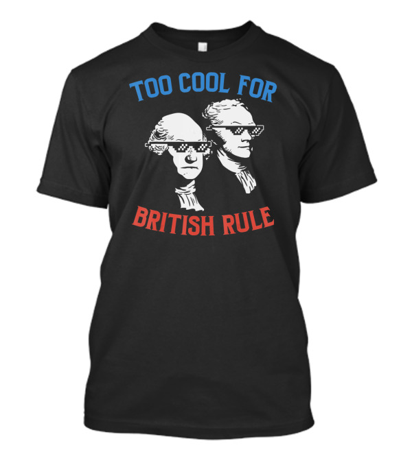 Too Cool For British Rule Funny George Washington Hamilton 4th Of July Party T-Shirt