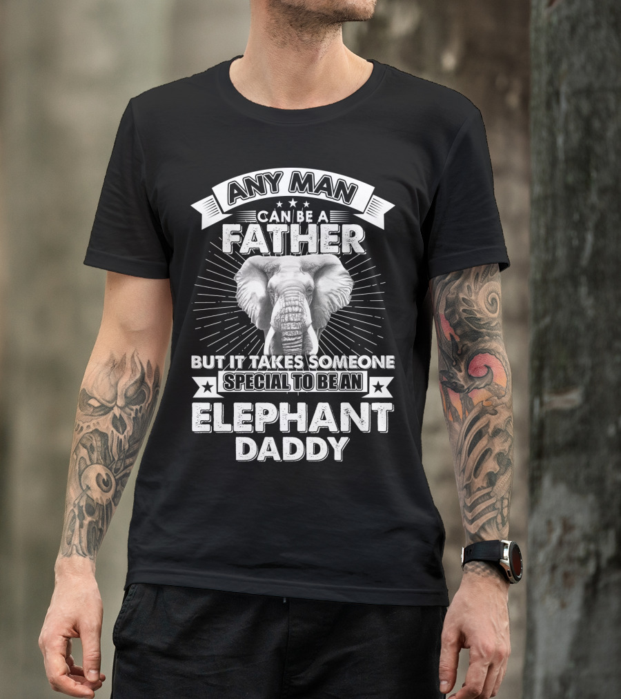Any Man Can Be A Father But It Takes Someone Special To Be An Elephant Daddy T-Shirt