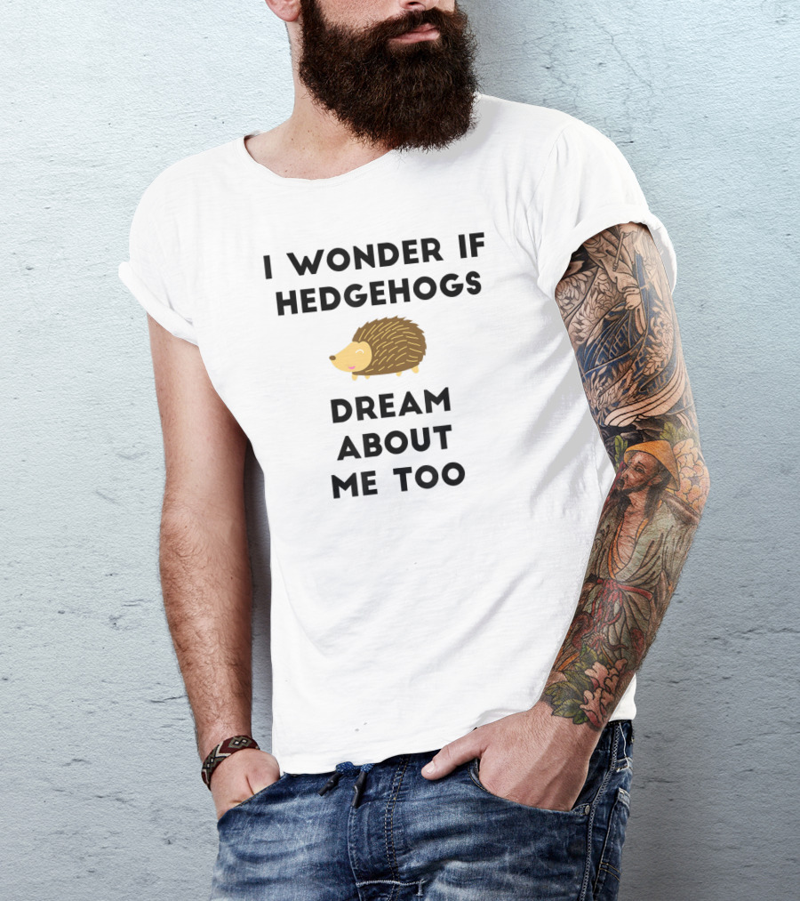 Funny Hedgehog I Wonder If Hedgehogs Dream About Me Too T-Shirt