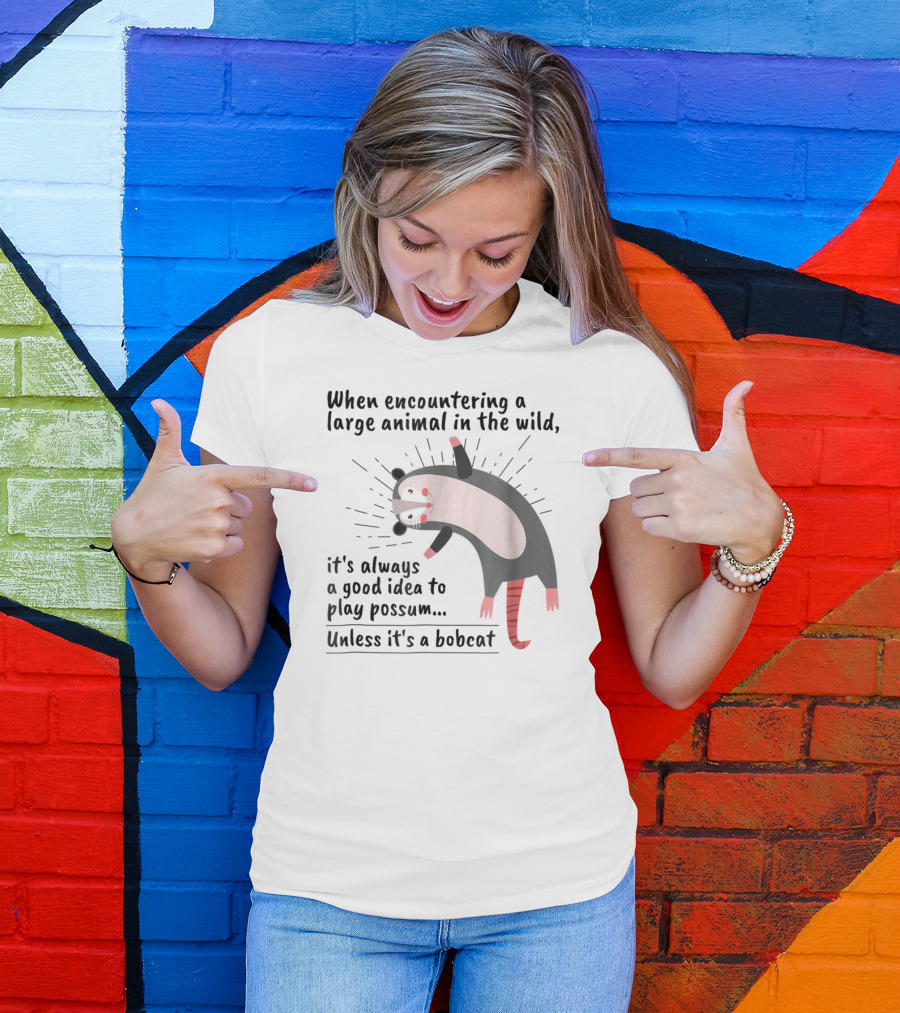 When Encountering A Large Animal In The Wild It's Always A Good Idea To Play Possum Unless It's A Bobcat T-Shirt