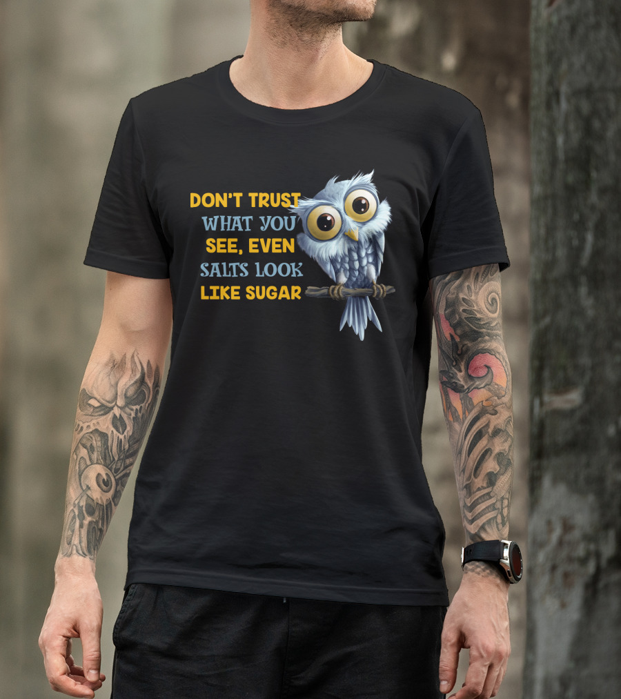 DON'T TRUST WHAT YOU SEE EVEN SALTS LOOK LIKE SUGAR OWL T-Shirt