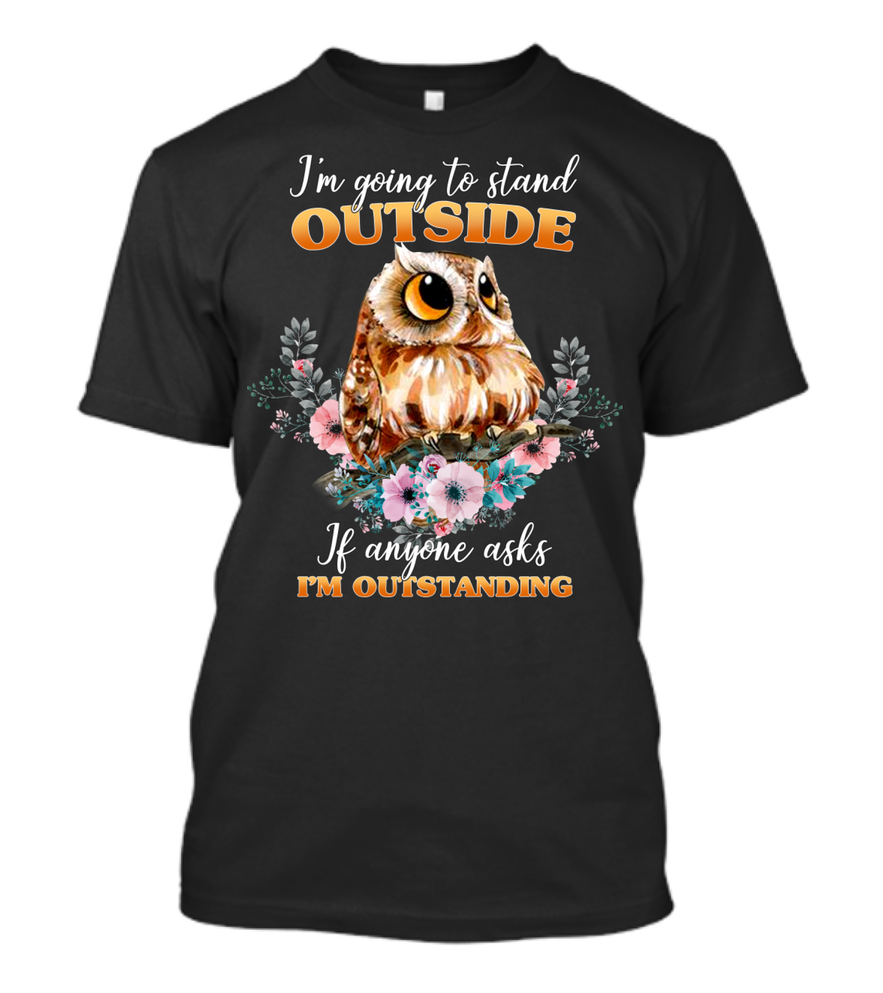 I'm Going To Stand Outside If Anyone Asks I'm Outstanding Owl Floral T-Shirt