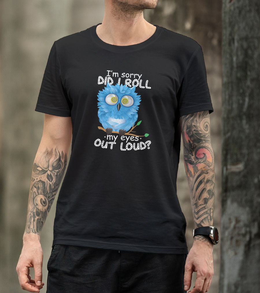 I'm Sorry Did I Roll My Eyes Out Loud Funny Blue Owl T-Shirt