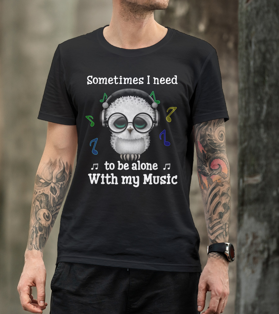 Sometimes I Need To Be Alone With My Music Owl Lovers Headphones And Musical Notes T-Shirt