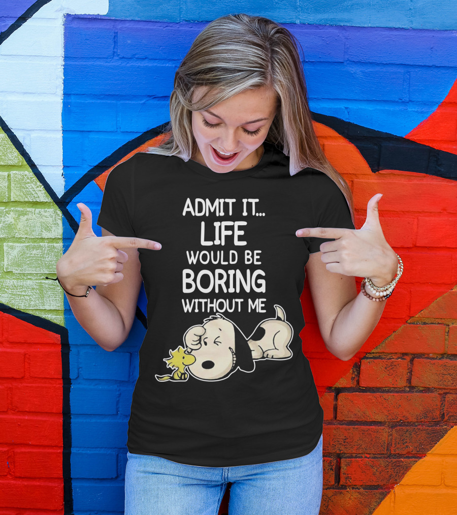 Admit It Life Would Be Boring Without Me Snoopy Woodstock The Peanuts Movie T-Shirt
