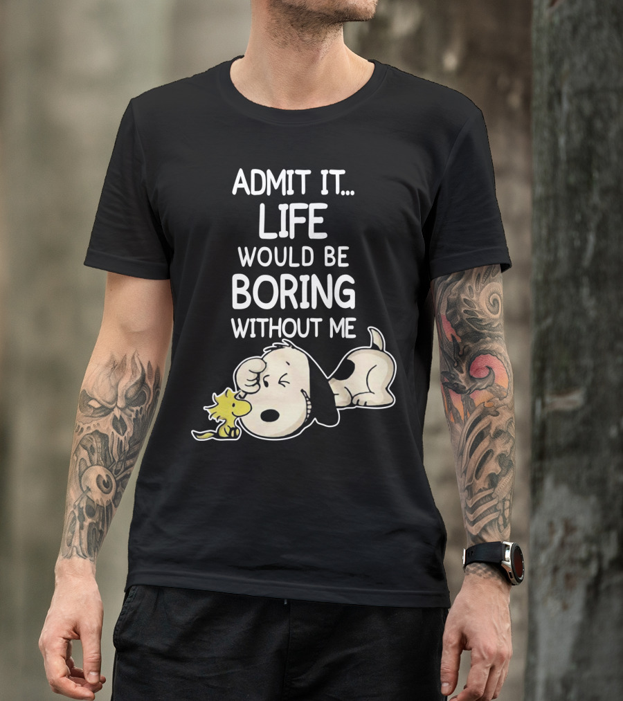Admit It Life Would Be Boring Without Me Snoopy Woodstock The Peanuts Movie T-Shirt