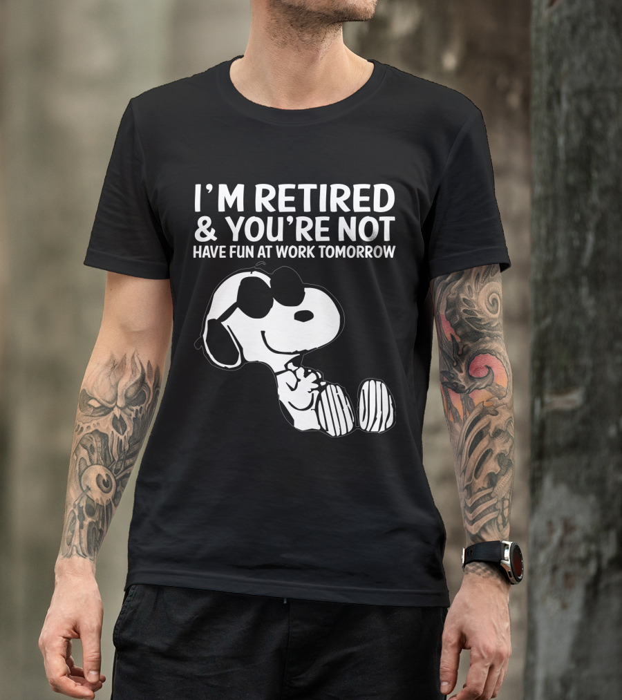 I'm Retired And You're Not Snoopy Have Fun At Work Tomorrow The Peanuts Movie T-Shirt
