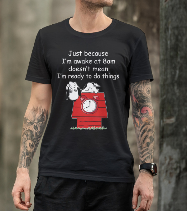 Just Because I'm Awake At 8am Doesn't Mean I'm Ready To Do Things Snoopy The Peanuts Movie T-Shirt
