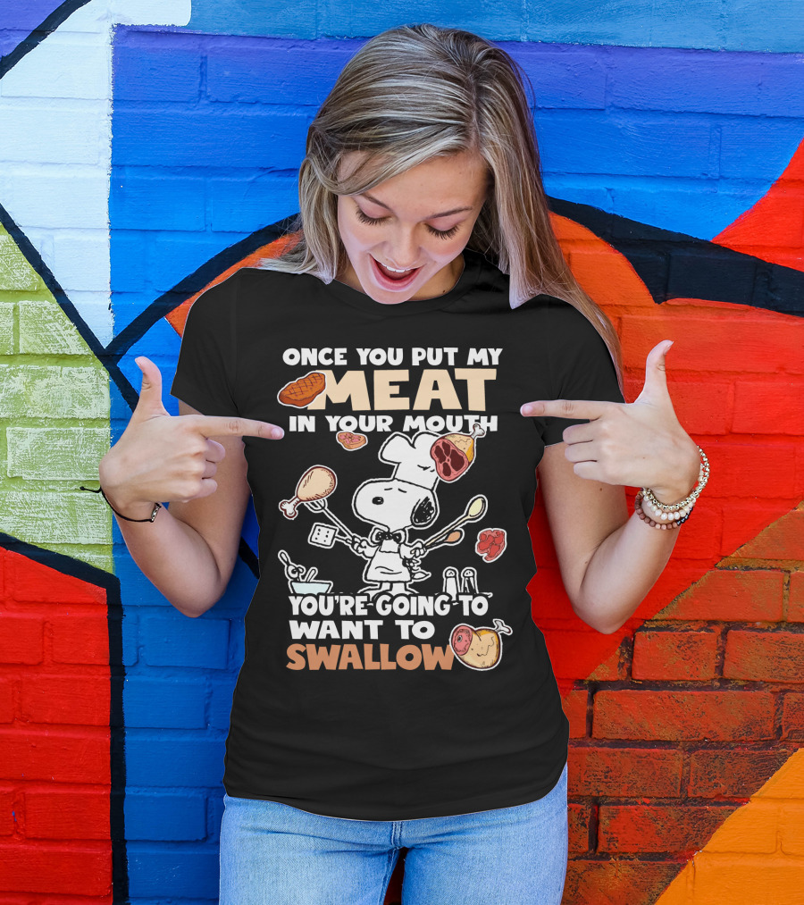 Once You Put My Meat In Your Mouth Snoopy Cooking You're Going To Want To Swallow T-Shirt