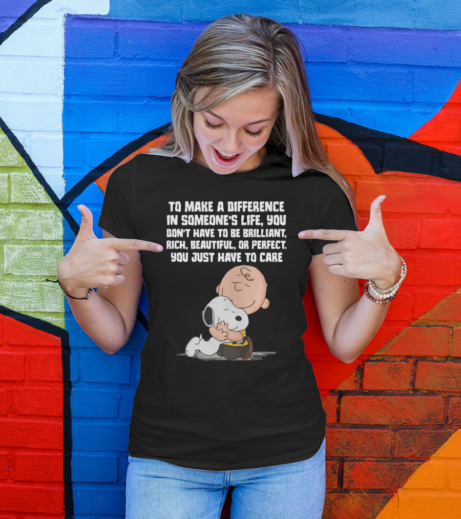 To Make A Difference In Someone's Life You Just Have To Care Snoopy The Peanuts Movie Hug T-Shirt