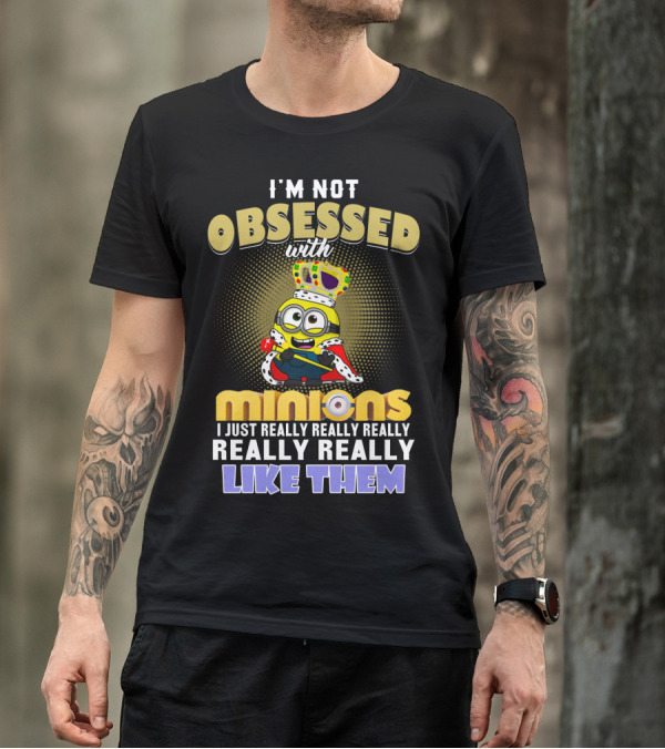 I'm Not Obsessed With Minions I Just Really Really Really Really Really Like Them Despicable Me T-Shirt
