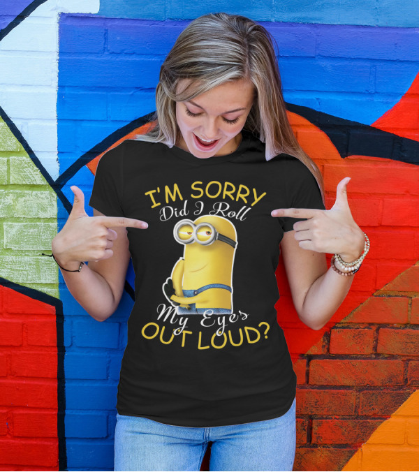 I'm Sorry Did I Roll My Eyes Out Loud Minions Despicable Me T-Shirt