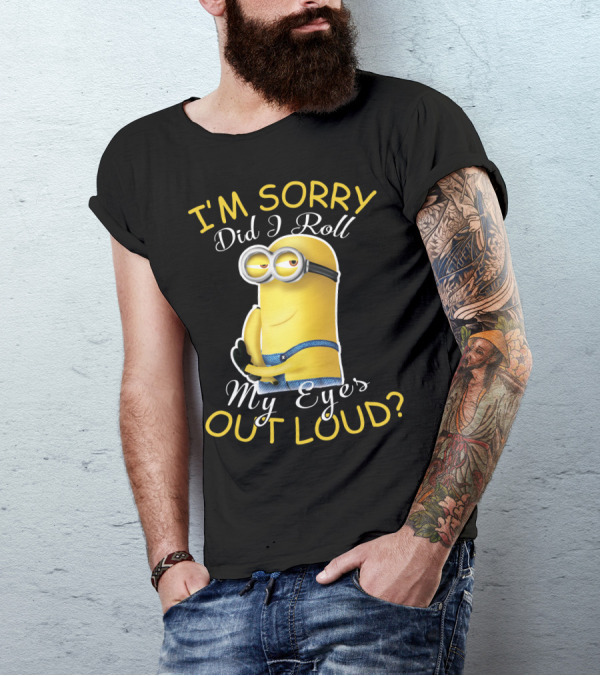I'm Sorry Did I Roll My Eyes Out Loud Minions Despicable Me T-Shirt