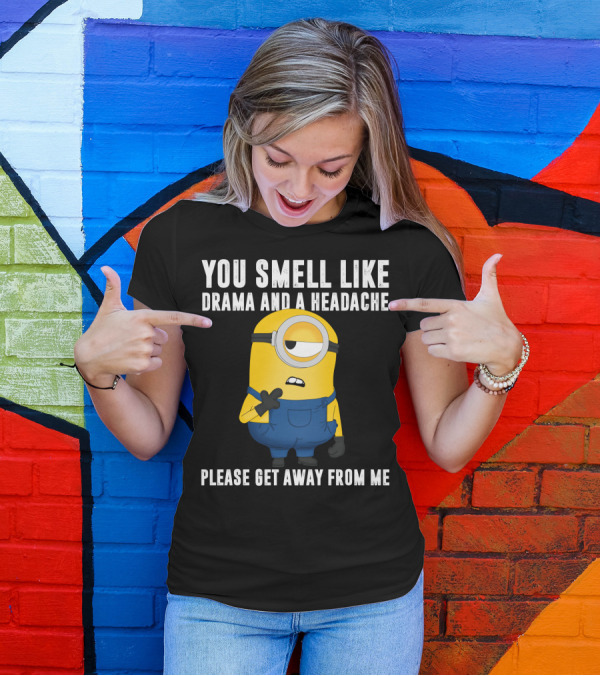 You Smell Like Drama And A Headache Minions Please Get Away From Me T-Shirt