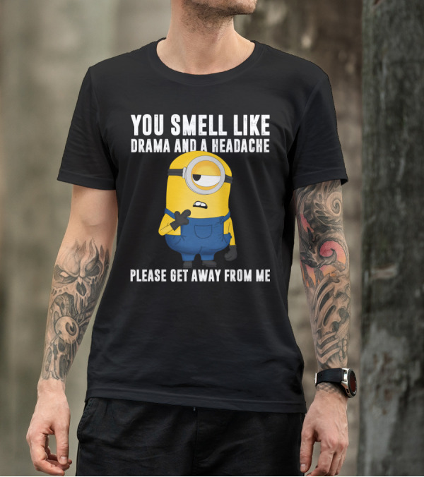 You Smell Like Drama And A Headache Minions Please Get Away From Me T-Shirt