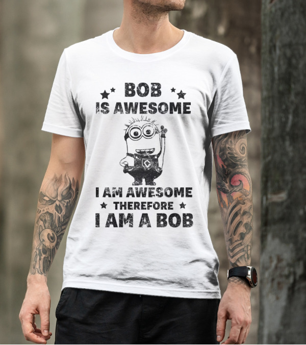 Bob Is Awesome I Am Awesome Therefore I Am A Bob Minions Despicable Me T-Shirt