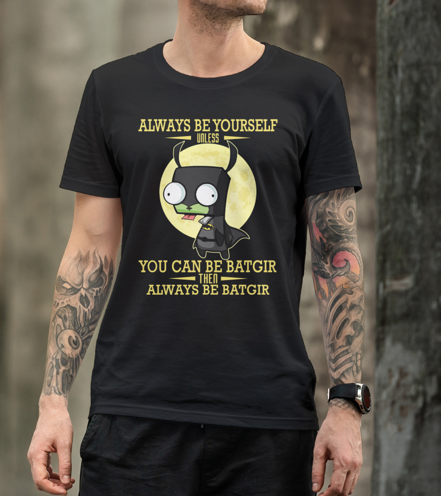 Always Be Yourself Unless You Can Be Batgir Then Always Be Batgir Invader Zim T-Shirt