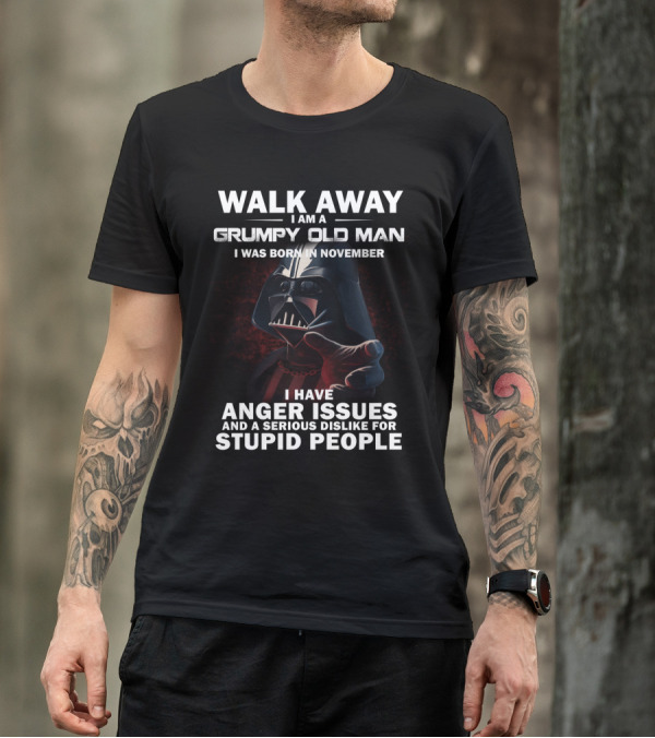 Walk Away I Am A Grumpy Old Man I Was Born In November Darth Vader I Have Anger Issues And A Serious Dislike For Stupid People Star Wars T-Shirt