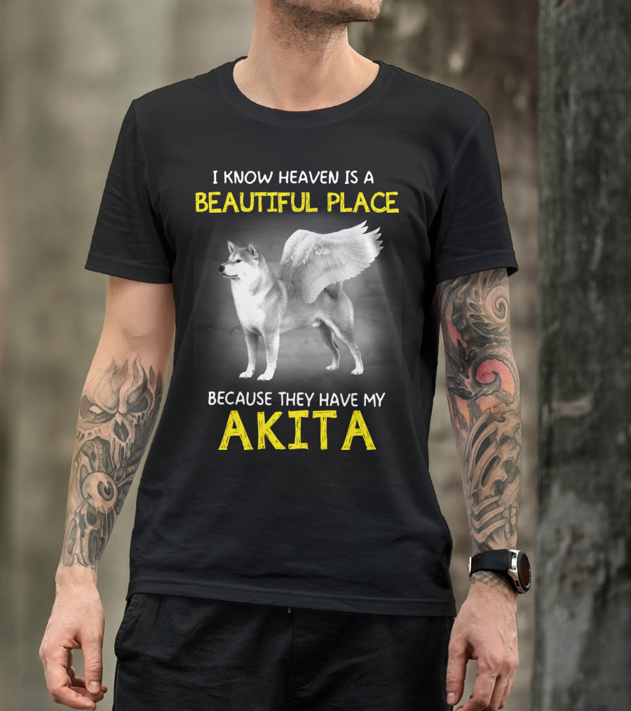 I Know Heaven Is A Beautiful Place Because They Have My Akita T-Shirt