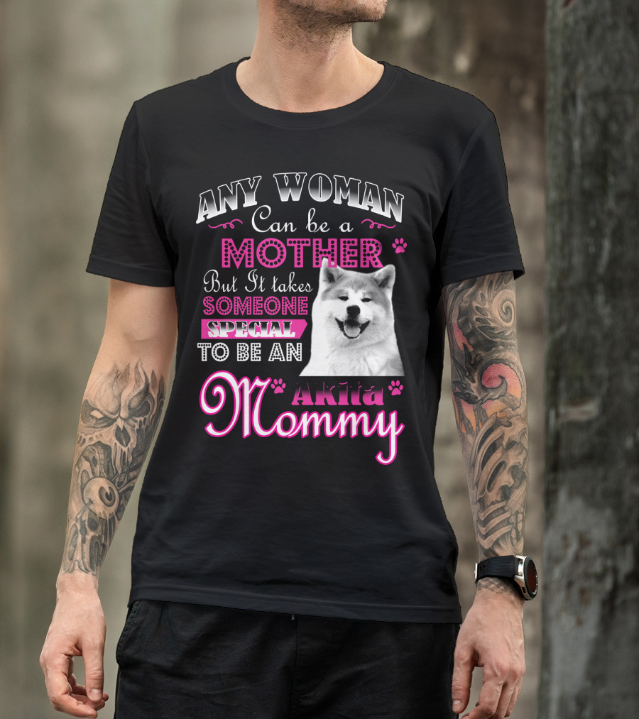 Any Woman Can Be A Mother But It Takes Someone Special To Be An Akita Mommy T-Shirt