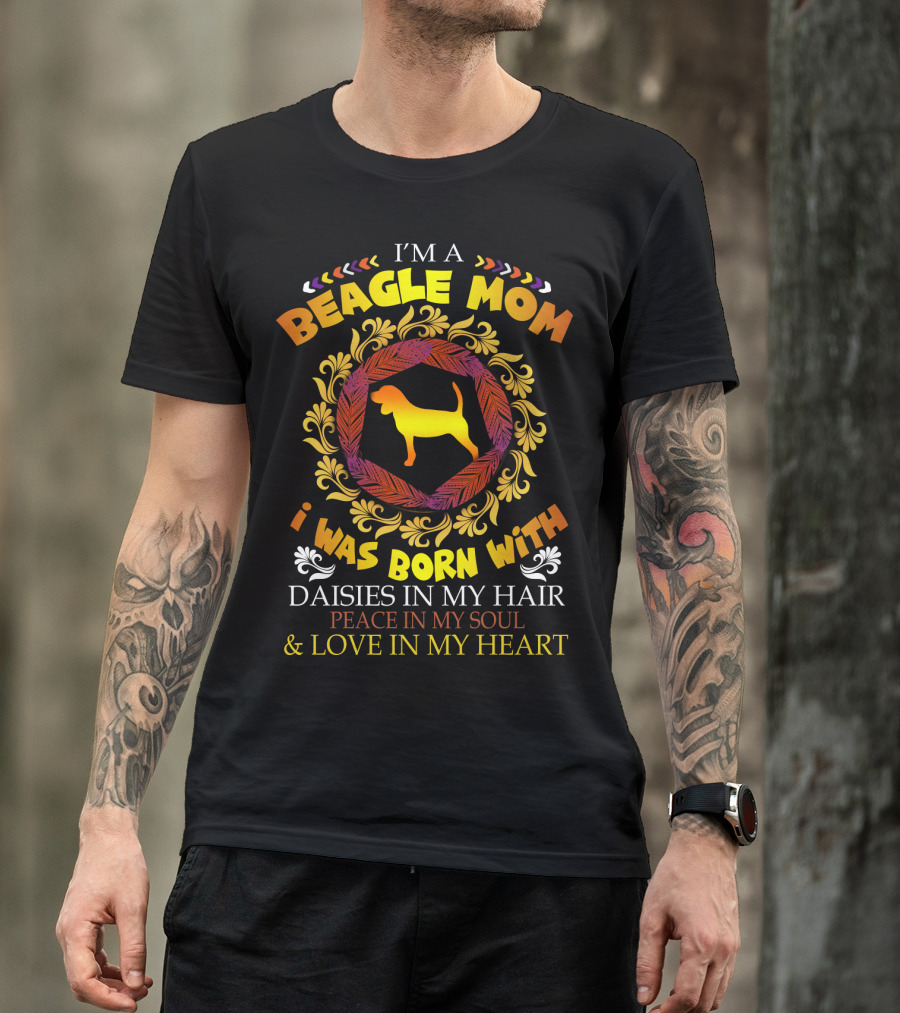 I'm A Beagle Mom Born With Daisies In My Hair Peace In My Soul Love In My Heart T-Shirt
