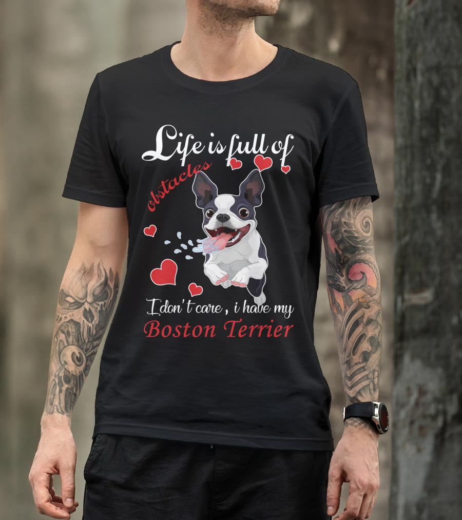 Life Is Full Of Obstacles I Don't Care I Have My Boston Terrier T-Shirt