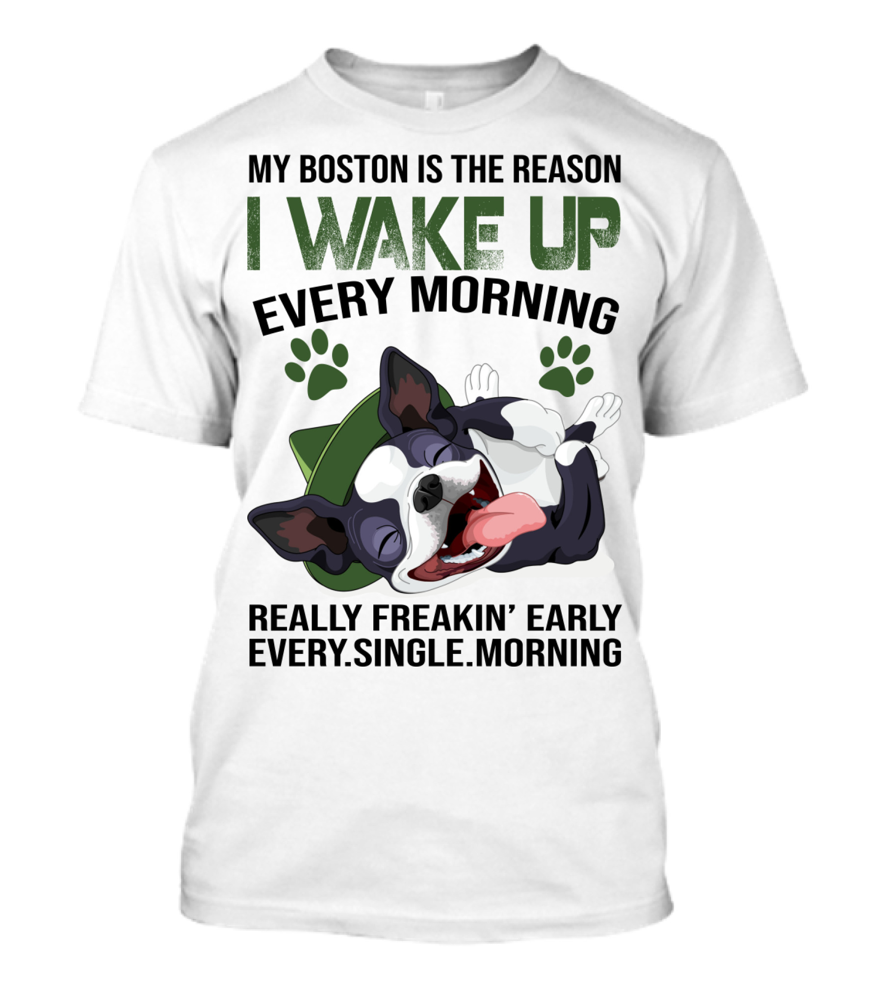 My Boston Is The Reason I Wake Up Every Morning Really Freakin’ Early Every Single Morning T-Shirt