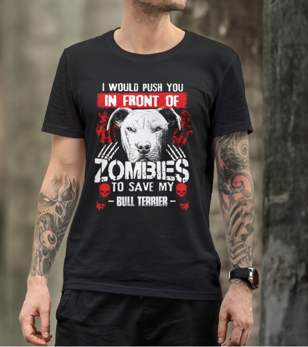 I Would Push You In Front Of Zombies To Save My Bull Terrier T-Shirt