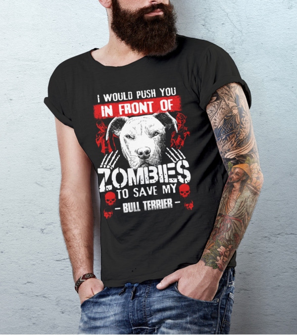 I Would Push You In Front Of Zombies To Save My Bull Terrier T-Shirt