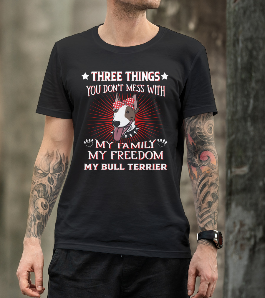 Three Things You Don't Mess With My Family My Freedom My Bull Terrier T-Shirt