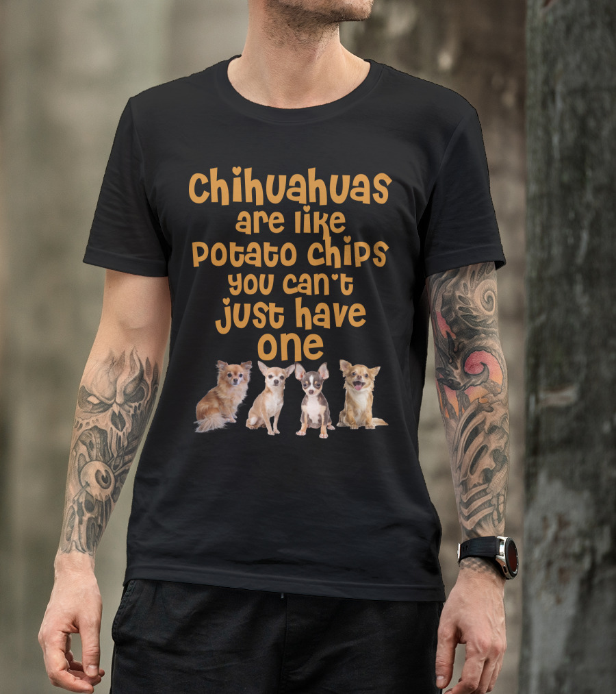 Chihuahuas Are Like Potato Chips You Can't Just Have One T-Shirt