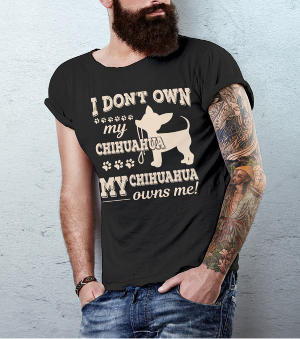 I Don't Own My Chihuahua My Chihuahua Owns Me T-Shirt