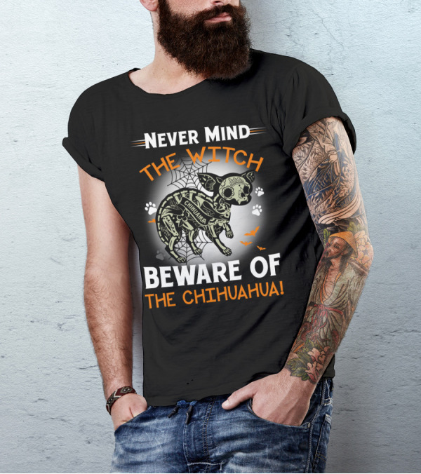 Never Mind The Witch The Chihuahua Beware Of The Chihuahua T-Shirt