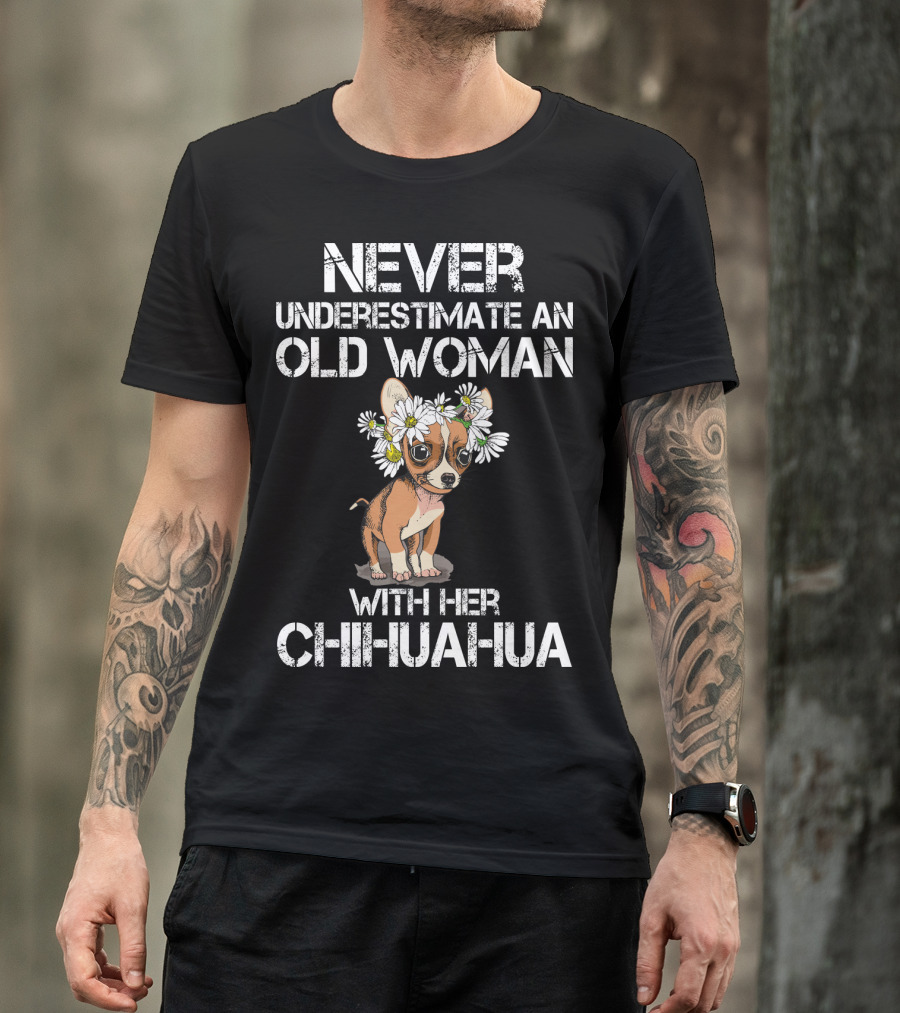 NEVER UNDERESTIMATE AN OLD WOMAN WITH HER CHIHUAHUA T-Shirt