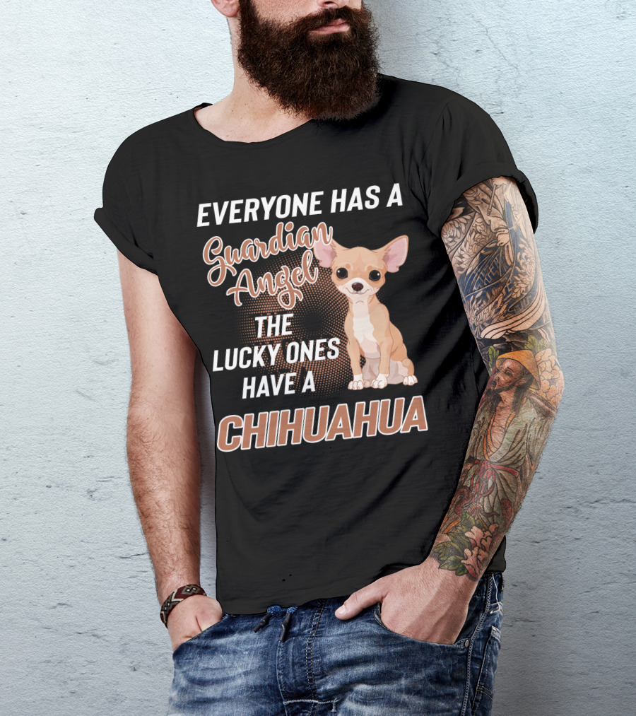 EVERYONE HAS A GUARDIAN ANGEL THE LUCKY ONES HAVE A CHIHUAHUA T-Shirt