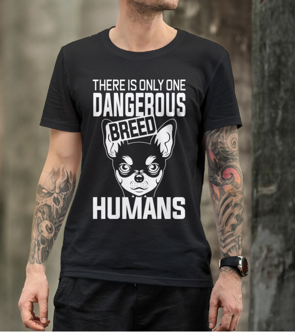 There Is Only One Dangerous Breed Humans Chihuahua T-Shirt
