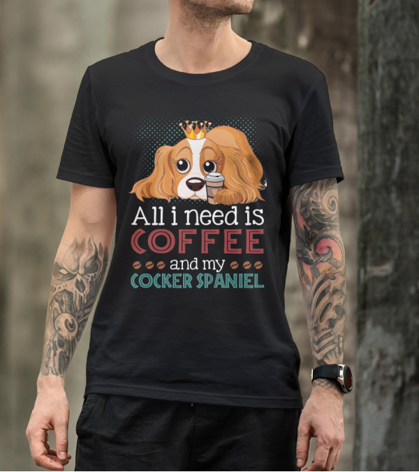 All I Need Is Coffee And My Cocker Spaniel With Adorable Dog Holding Coffee Cup T-Shirt
