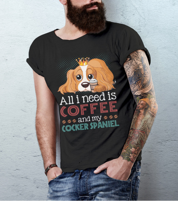 All I Need Is Coffee And My Cocker Spaniel With Adorable Dog Holding Coffee Cup T-Shirt