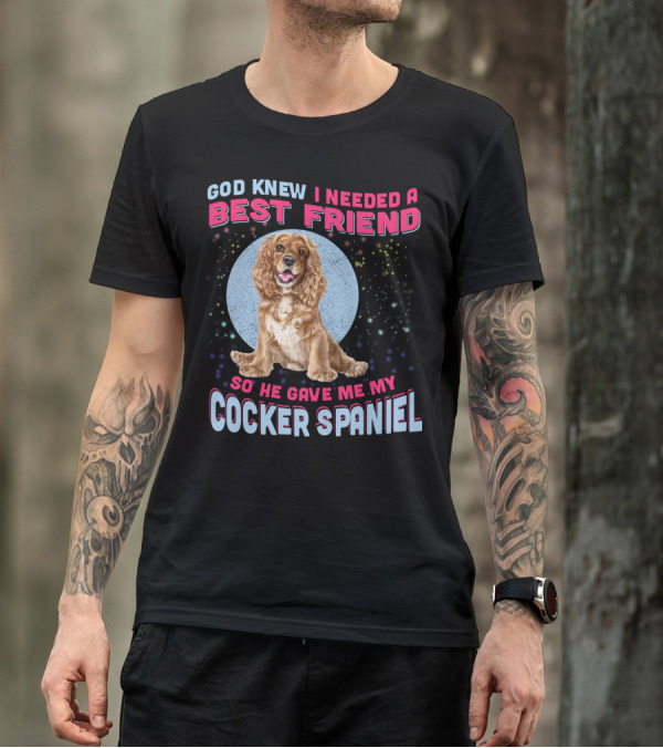 God Knew I Needed A Best Friend So He Gave Me My Cocker Spaniel T-Shirt