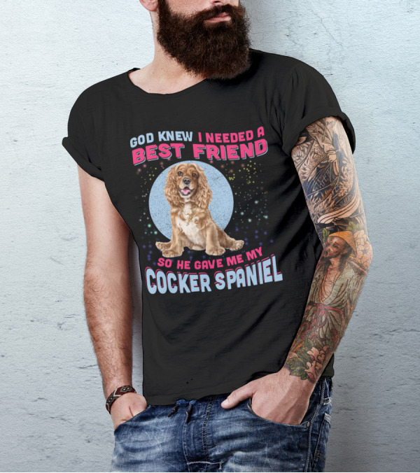 God Knew I Needed A Best Friend So He Gave Me My Cocker Spaniel T-Shirt